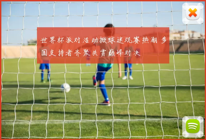 世界杯派对活动掀球迷观赛热潮 多国支持者齐聚共赏巅峰对决