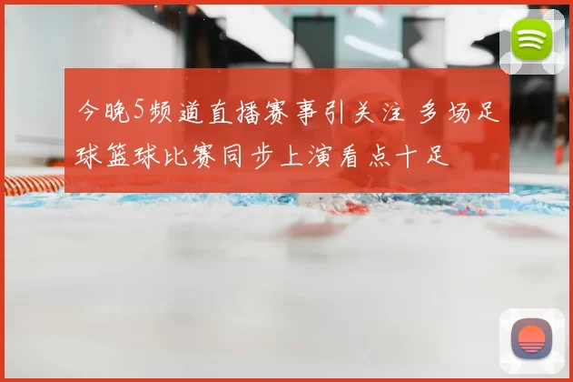 今晚5频道直播赛事引关注 多场足球篮球比赛同步上演看点十足