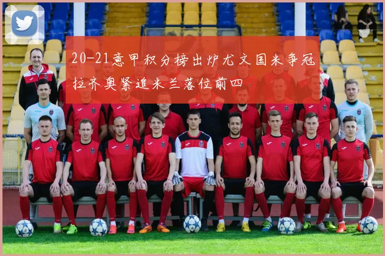 20-21意甲积分榜出炉尤文国米争冠拉齐奥紧追米兰落位前四