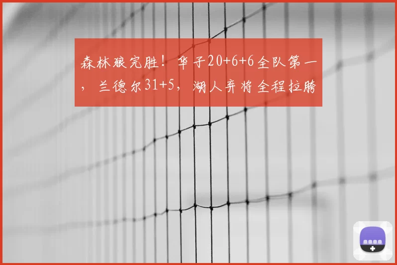 森林狼完胜！华子20+6+6全队第一，兰德尔31+5，湖人弃将全程拉胯