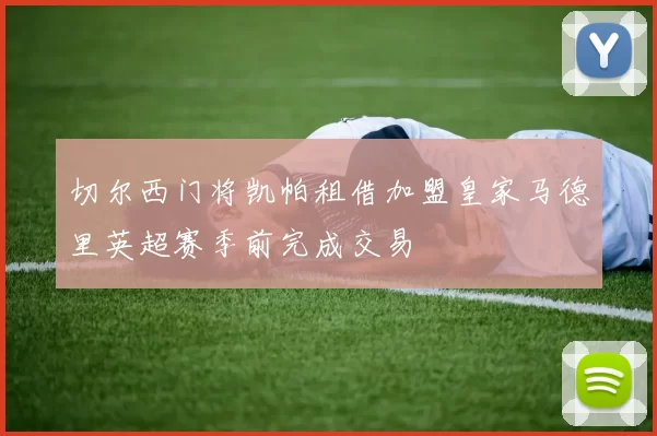 切尔西门将凯帕租借加盟皇家马德里英超赛季前完成交易