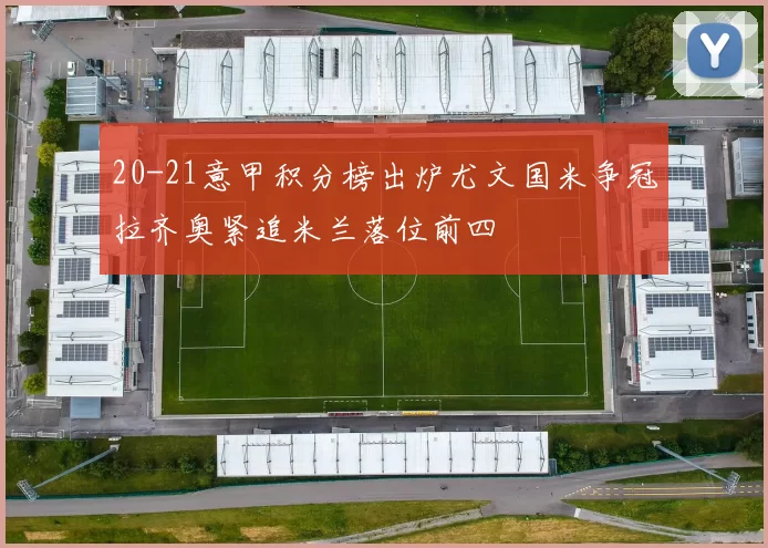 20-21意甲积分榜出炉尤文国米争冠拉齐奥紧追米兰落位前四