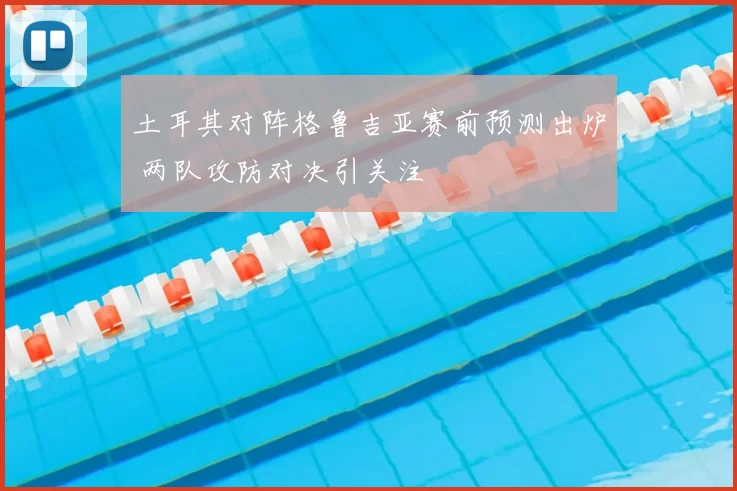 土耳其对阵格鲁吉亚赛前预测出炉 两队攻防对决引关注