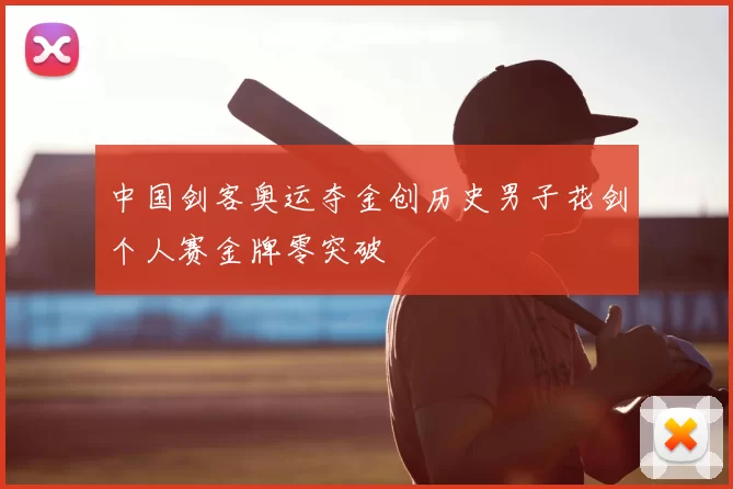 中国剑客奥运夺金创历史男子花剑个人赛金牌零突破