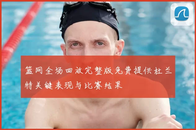 篮网全场回放完整版免费提供杜兰特关键表现与比赛结果