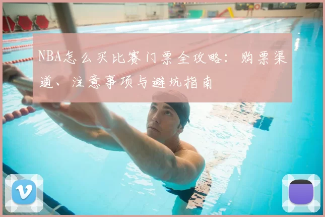 NBA怎么买比赛门票全攻略:购票渠道、注意事项与避坑指南