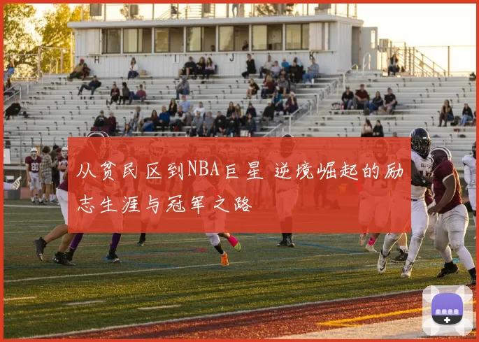 从贫民区到NBA巨星 逆境崛起的励志生涯与冠军之路