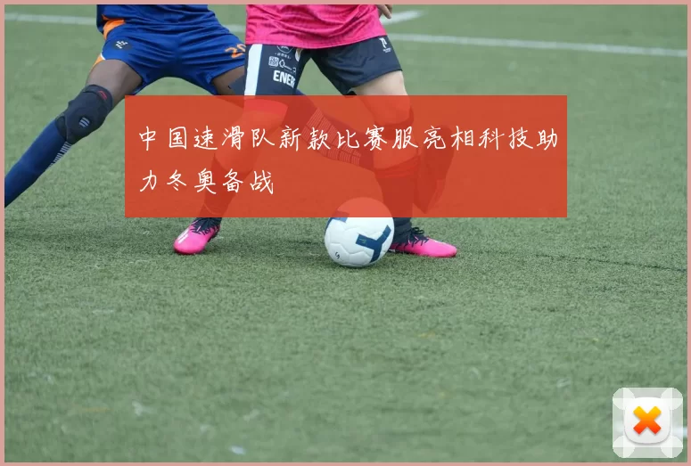 中国速滑队新款比赛服亮相科技助力冬奥备战