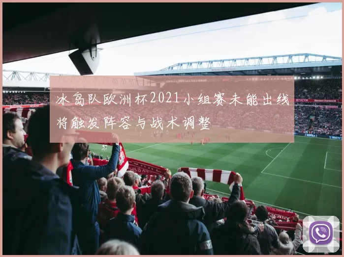 冰岛队欧洲杯2021小组赛未能出线将触发阵容与战术调整