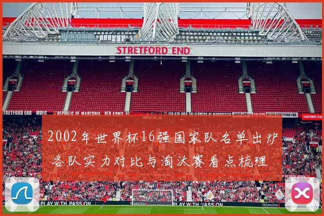 2002年世界杯16强国家队名单出炉 各队实力对比与淘汰赛看点梳理