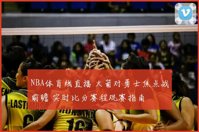 NBA体育线直播 火箭对勇士焦点战前瞻 实时比分赛程观赛指南