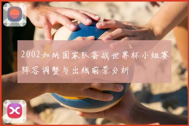 2002加纳国家队备战世界杯小组赛阵容调整与出线前景分析