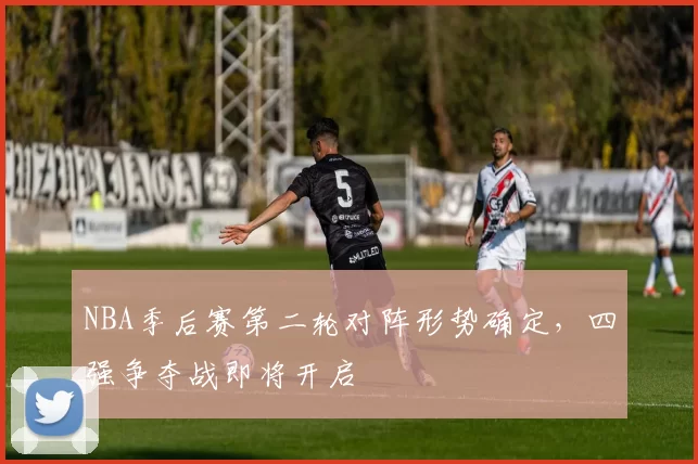 NBA季后赛第二轮对阵形势确定，四强争夺战即将开启