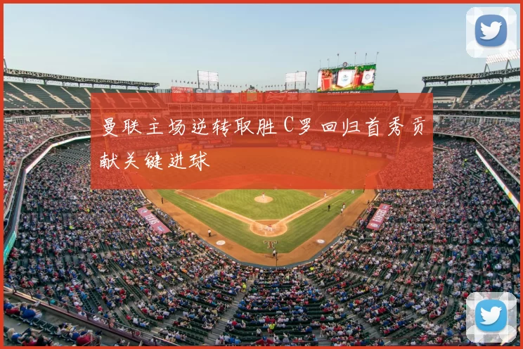 曼联主场逆转取胜 C罗回归首秀贡献关键进球