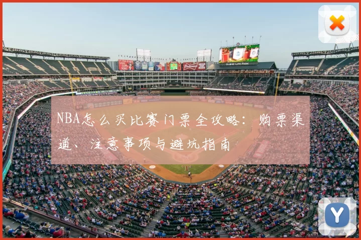 NBA怎么买比赛门票全攻略:购票渠道、注意事项与避坑指南