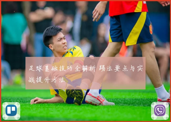 足球基础技巧全解析 踢法要点与实战提升方法