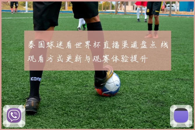 泰国球迷看世界杯直播渠道盘点 线观看方式更新与观赛体验提升