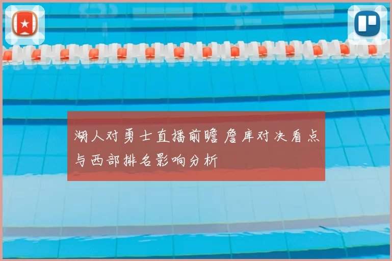 湖人对勇士直播前瞻 詹库对决看点与西部排名影响分析