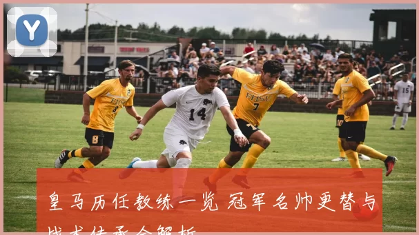 皇马历任教练一览 冠军名帅更替与战术传承全解析