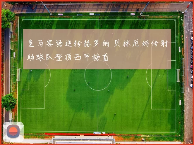 皇马客场逆转赫罗纳 贝林厄姆传射助球队登顶西甲榜首