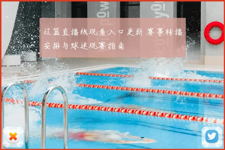 辽篮直播线观看入口更新 赛事转播安排与球迷观赛指南