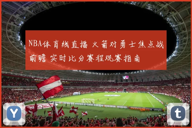NBA体育线直播 火箭对勇士焦点战前瞻 实时比分赛程观赛指南