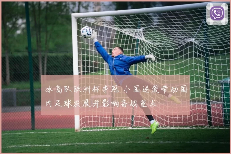 冰岛队欧洲杯夺冠 小国逆袭带动国内足球发展并影响备战重点