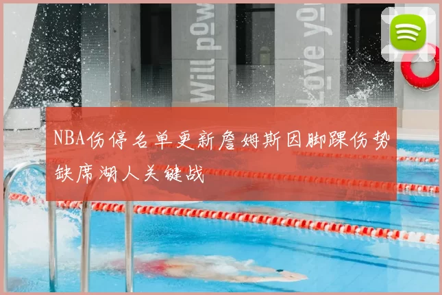 NBA伤停名单更新詹姆斯因脚踝伤势缺席湖人关键战