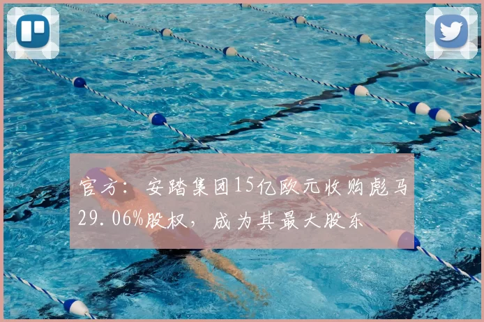 官方：安踏集团15亿欧元收购彪马29.06%股权，成为其最大股东