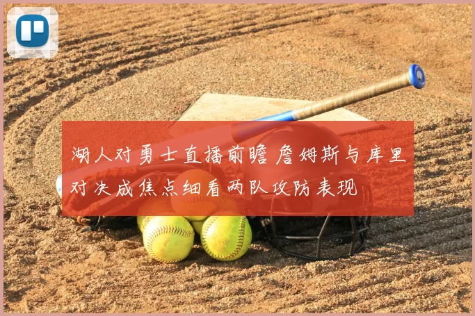 湖人对勇士直播前瞻 詹姆斯与库里对决成焦点细看两队攻防表现