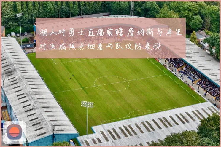 湖人对勇士直播前瞻 詹姆斯与库里对决成焦点细看两队攻防表现