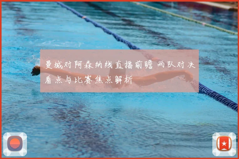 曼城对阿森纳线直播前瞻 两队对决看点与比赛焦点解析