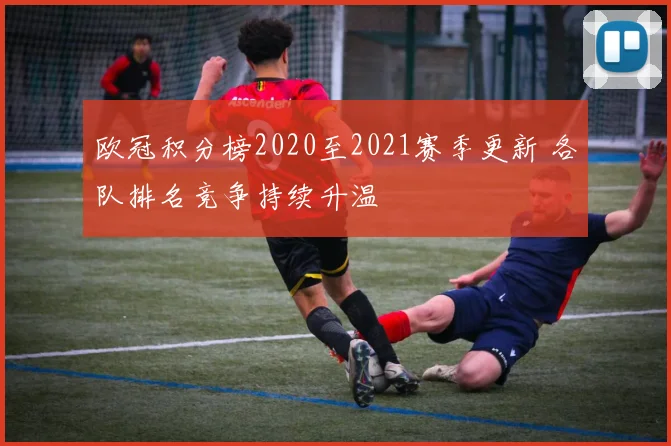 欧冠积分榜2020至2021赛季更新 各队排名竞争持续升温