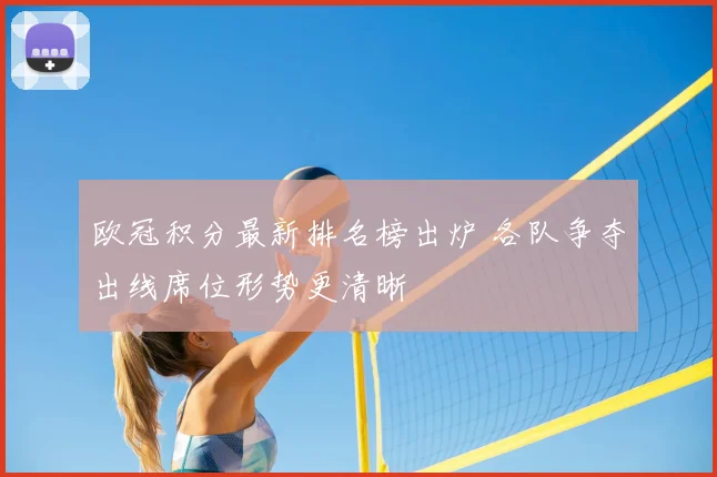 欧冠积分最新排名榜出炉 各队争夺出线席位形势更清晰