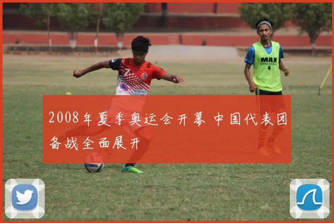 2008年夏季奥运会开幕 中国代表团备战全面展开