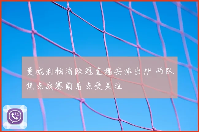 曼城利物浦欧冠直播安排出炉 两队焦点战赛前看点受关注