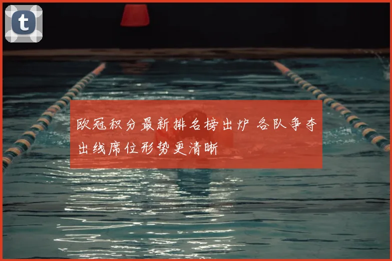 欧冠积分最新排名榜出炉 各队争夺出线席位形势更清晰