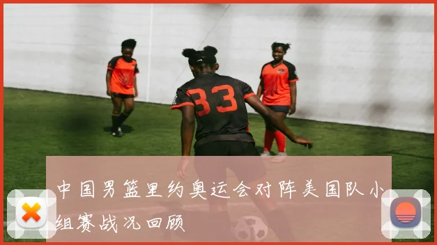 中国男篮里约奥运会对阵美国队小组赛战况回顾
