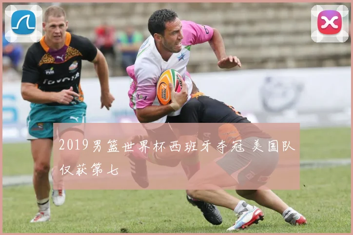 2019男篮世界杯西班牙夺冠 美国队仅获第七