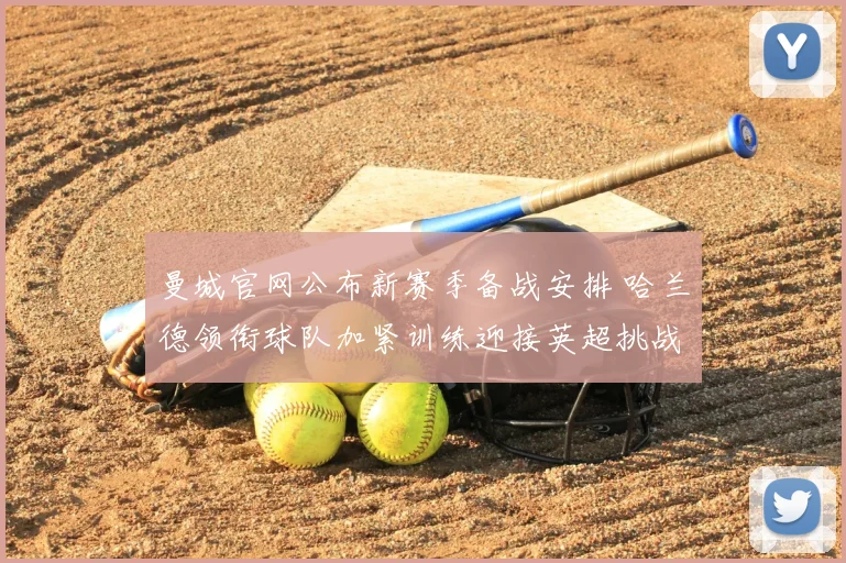 曼城官网公布新赛季备战安排 哈兰德领衔球队加紧训练迎接英超挑战