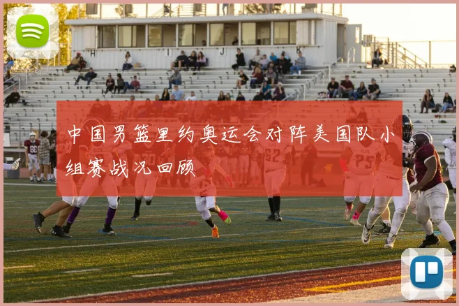 中国男篮里约奥运会对阵美国队小组赛战况回顾