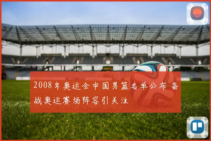 2008年奥运会中国男篮名单公布 备战奥运赛场阵容引关注